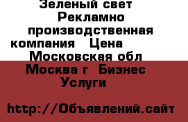 Зеленый свет - Рекламно-производственная компания › Цена ­ 1 500 - Московская обл., Москва г. Бизнес » Услуги   